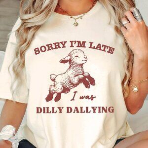 Sorry I'm Late I Was Dilly Dallying Shirt
